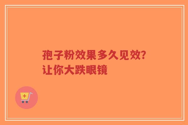 孢子粉效果多久见效?让你大跌眼镜-第1张图片-超越 孢子粉效果多久见效?让你大跌眼镜-第1张图片-超越