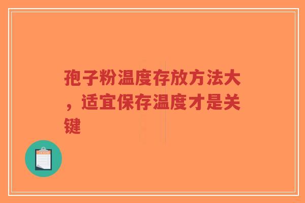 孢子粉温度存放方法大,适宜保存温度才是关键-第1张图片-超越 孢子粉温度存放方法大,适宜保存温度才是关键-第1张图片-超越