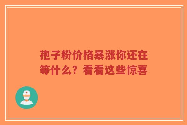 孢子粉价格暴涨你还在等什么？看看这些惊喜-第1张图片-超越