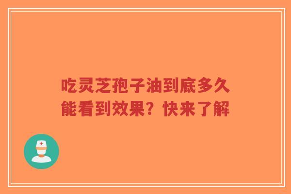 吃灵芝孢子油到底多久能看到效果?快来了解-第1张图片-超越 吃灵芝孢子油到底多久能看到效果?快来了解-第1张图片-超越