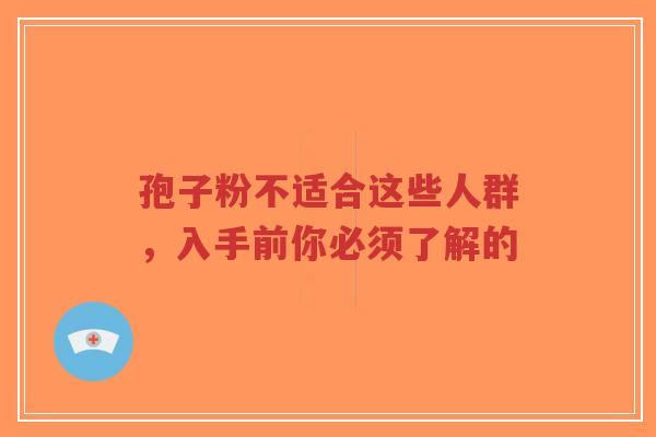 孢子粉不适合这些人群,入手前你必须了解的-第1张图片-超越 孢子粉不适合这些人群,入手前你必须了解的-第1张图片-超越