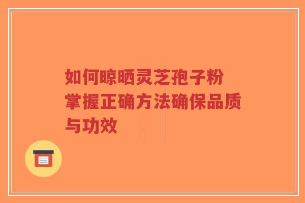如何晾晒灵芝孢子粉 掌握正确方法确保品质与功效-第1张图片-超越 如何晾晒灵芝孢子粉 掌握正确方法确保品质与功效-第1张图片-超越