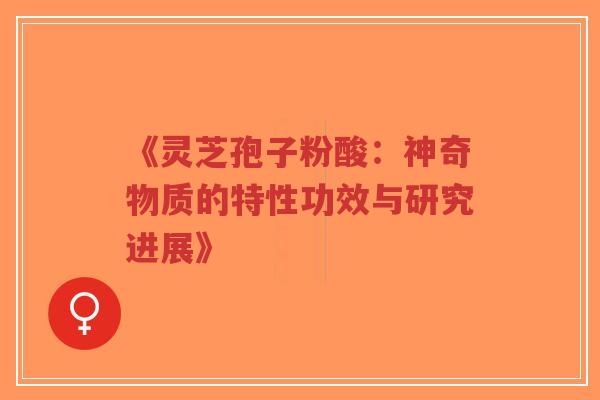 《灵芝孢子粉酸:神奇物质的特性功效与研究进展》-第1张图片-超越 《灵芝孢子粉酸:神奇物质的特性功效与研究进展》-第1张图片-超越