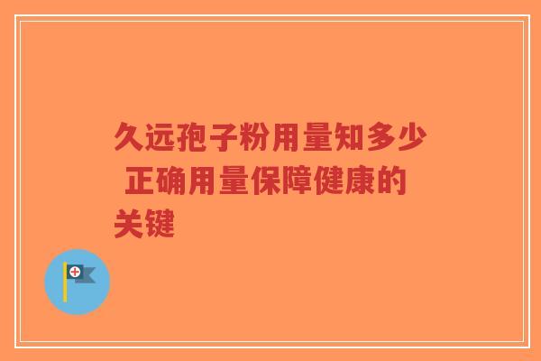 久远孢子粉用量知多少 正确用量保障健康的关键-第1张图片-超越