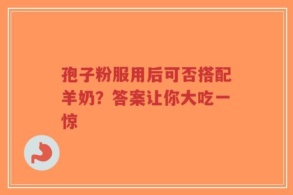 孢子粉服用后可否搭配羊奶?答案让你大吃一惊-第1张图片-超越 孢子粉服用后可否搭配羊奶?答案让你大吃一惊-第1张图片-超越