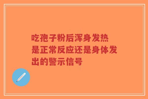 吃孢子粉后浑身发热 是正常反应还是身体发出的警示信号-第1张图片-超越 吃孢子粉后浑身发热 是正常反应还是身体发出的警示信号-第1张图片-超越