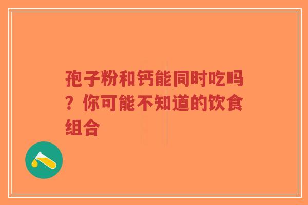 孢子粉和钙能同时吃吗?你可能不知道的饮食组合-第1张图片-超越 孢子粉和钙能同时吃吗?你可能不知道的饮食组合-第1张图片-超越