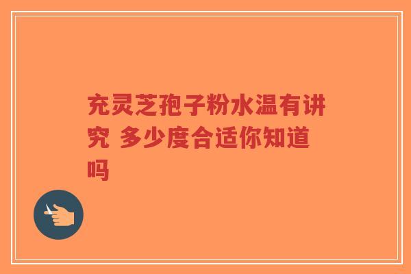 充灵芝孢子粉水温有讲究 多少度合适你知道吗-第1张图片-超越 充灵芝孢子粉水温有讲究 多少度合适你知道吗-第1张图片-超越
