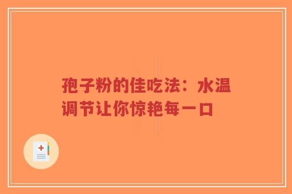 孢子粉的佳吃法:水温调节让你惊艳每一口-第1张图片-超越 孢子粉的佳吃法:水温调节让你惊艳每一口-第1张图片-超越