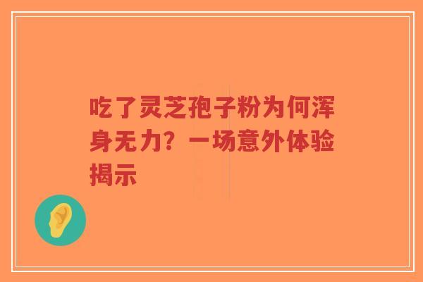 吃了灵芝孢子粉为何浑身无力?一场意外体验揭示-第1张图片-超越 吃了灵芝孢子粉为何浑身无力?一场意外体验揭示-第1张图片-超越