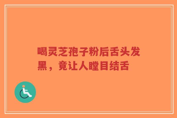 喝灵芝孢子粉后舌头发黑,竟让人瞠目结舌-第1张图片-超越 喝灵芝孢子粉后舌头发黑,竟让人瞠目结舌-第1张图片-超越