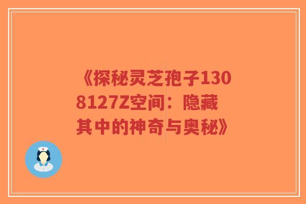 《探秘灵芝孢子1308127Z空间:隐藏其中的神奇与奥秘》-第1张图片-超越 《探秘灵芝孢子1308127Z空间:隐藏其中的神奇与奥秘》-第1张图片-超越