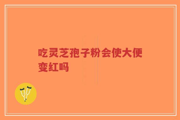 吃灵芝孢子粉会使大便变红吗-第1张图片-超越 吃灵芝孢子粉会使大便变红吗-第1张图片-超越