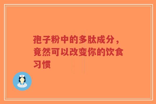 孢子粉中的多肽成分,竟然可以改变你的饮食习惯-第1张图片-超越 孢子粉中的多肽成分,竟然可以改变你的饮食习惯-第1张图片-超越