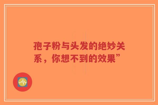 孢子粉与头发的绝妙关系,你想不到的效果”-第1张图片-超越 孢子粉与头发的绝妙关系,你想不到的效果”-第1张图片-超越