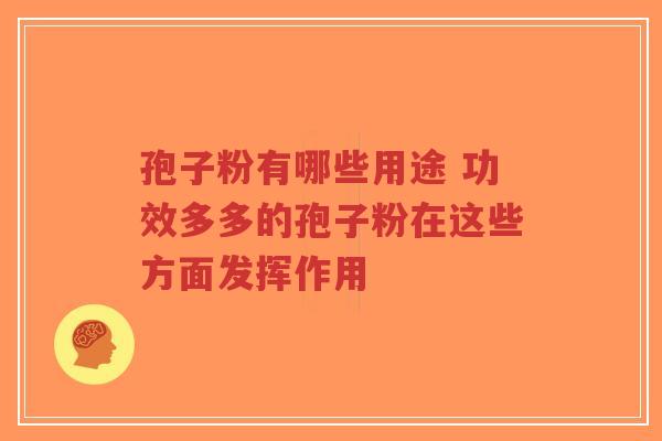 孢子粉有哪些用途 功效多多的孢子粉在这些方面发挥作用-第1张图片-超越 孢子粉有哪些用途 功效多多的孢子粉在这些方面发挥作用-第1张图片-超越