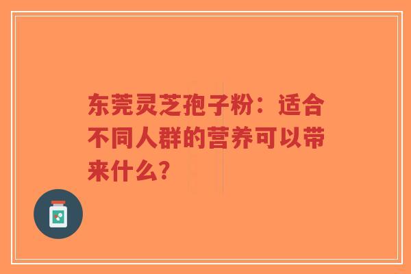 东莞灵芝孢子粉:适合不同人群的营养可以带来什么?-第1张图片-超越 东莞灵芝孢子粉:适合不同人群的营养可以带来什么?-第1张图片-超越