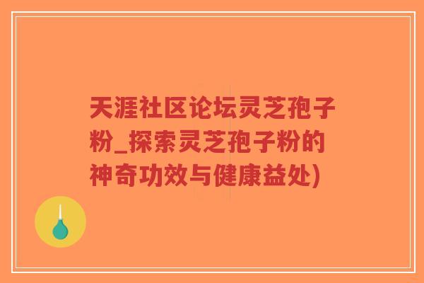 天涯社区论坛灵芝孢子粉_探索灵芝孢子粉的神奇功效与健康益处)-第1张图片-超越 天涯社区论坛灵芝孢子粉_探索灵芝孢子粉的神奇功效与健康益处)-第1张图片-超越