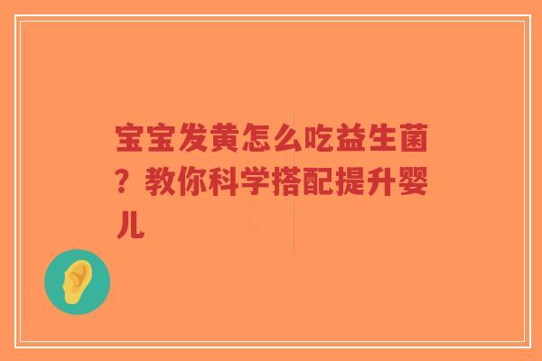 宝宝发黄怎么吃益生菌?教你科学搭配提升婴儿-第1张图片-超越 宝宝发黄怎么吃益生菌?教你科学搭配提升婴儿-第1张图片-超越