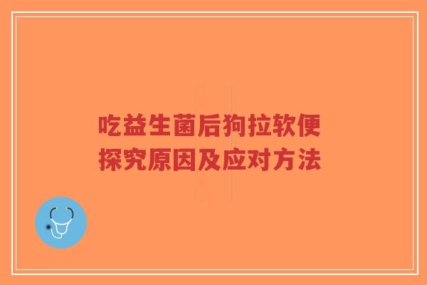 吃益生菌后狗拉软便 探究原因及应对方法-第1张图片-超越 吃益生菌后狗拉软便 探究原因及应对方法-第1张图片-超越