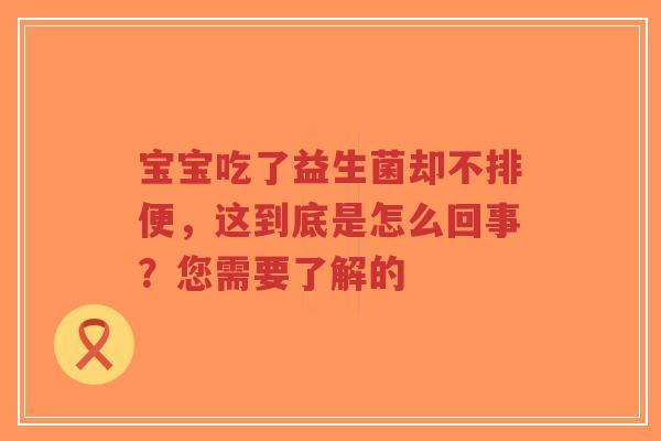 宝宝吃了益生菌却不排便,这到底是怎么回事?您需要了解的-第1张图片-超越 宝宝吃了益生菌却不排便,这到底是怎么回事?您需要了解的-第1张图片-超越
