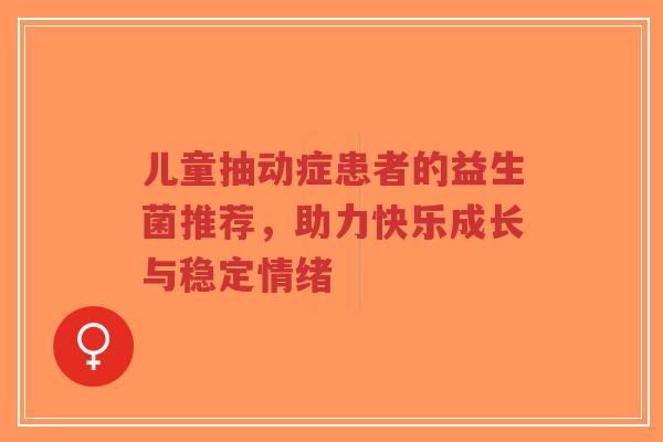 儿童抽动症患者的益生菌推荐,助力快乐成长与稳定情绪-第1张图片-超越 儿童抽动症患者的益生菌推荐,助力快乐成长与稳定情绪-第1张图片-超越