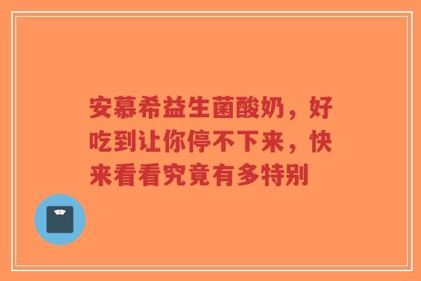 安慕希益生菌酸奶,好吃到让你停不下来,快来看看究竟有多特别-第1张图片-超越 安慕希益生菌酸奶,好吃到让你停不下来,快来看看究竟有多特别-第1张图片-超越