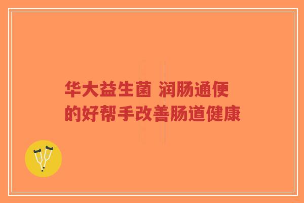 华大益生菌 润肠通便的好帮手改善肠道健康-第1张图片-超越 华大益生菌 润肠通便的好帮手改善肠道健康-第1张图片-超越
