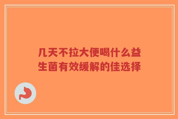 几天不拉大便喝什么益生菌有效缓解的佳选择-第1张图片-超越