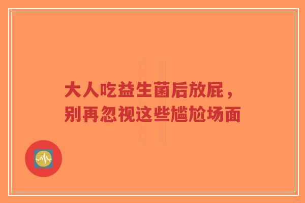 大人吃益生菌后放屁,别再忽视这些尴尬场面-第1张图片-超越 大人吃益生菌后放屁,别再忽视这些尴尬场面-第1张图片-超越