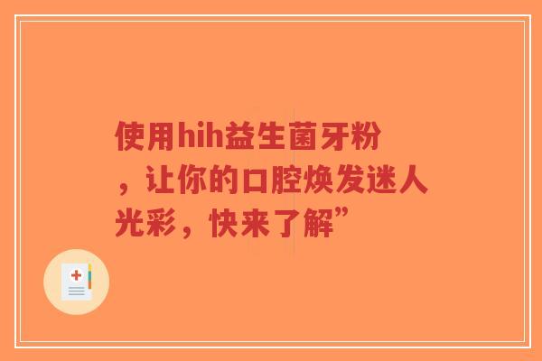 使用hih益生菌牙粉,让你的口腔焕发迷人光彩,快来了解”-第1张图片-超越 使用hih益生菌牙粉,让你的口腔焕发迷人光彩,快来了解”-第1张图片-超越
