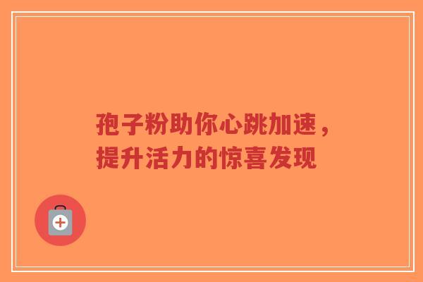 孢子粉助你心跳加速，提升活力的惊喜发现-第1张图片-超越