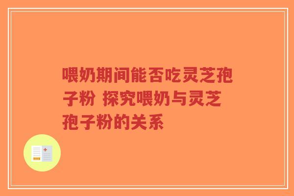 喂奶期间能否吃灵芝孢子粉 探究喂奶与灵芝孢子粉的关系-第1张图片-超越 喂奶期间能否吃灵芝孢子粉 探究喂奶与灵芝孢子粉的关系-第1张图片-超越
