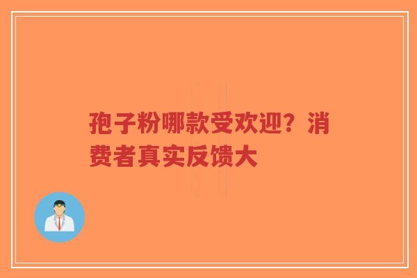 孢子粉哪款受欢迎?消费者真实反馈大-第1张图片-超越 孢子粉哪款受欢迎?消费者真实反馈大-第1张图片-超越