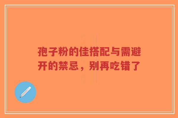 孢子粉的佳搭配与需避开的禁忌,别再吃错了-第1张图片-超越 孢子粉的佳搭配与需避开的禁忌,别再吃错了-第1张图片-超越