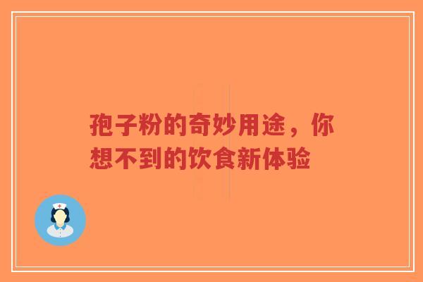 孢子粉的奇妙用途,你想不到的饮食新体验-第1张图片-超越 孢子粉的奇妙用途,你想不到的饮食新体验-第1张图片-超越
