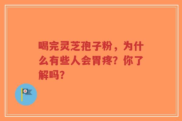 喝完灵芝孢子粉,为什么有些人会胃疼?你了解吗?-第1张图片-超越 喝完灵芝孢子粉,为什么有些人会胃疼?你了解吗?-第1张图片-超越
