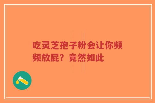吃灵芝孢子粉会让你频频放屁?竟然如此-第1张图片-超越 吃灵芝孢子粉会让你频频放屁?竟然如此-第1张图片-超越