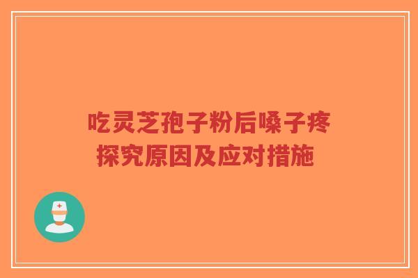 吃灵芝孢子粉后嗓子疼 探究原因及应对措施-第1张图片-超越 吃灵芝孢子粉后嗓子疼 探究原因及应对措施-第1张图片-超越