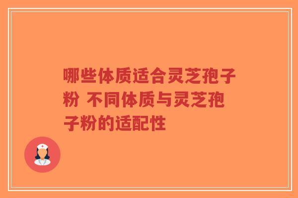 哪些体质适合灵芝孢子粉 不同体质与灵芝孢子粉的适配性-第1张图片-超越