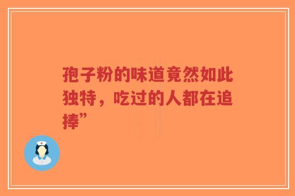 孢子粉的味道竟然如此独特,吃过的人都在追捧”-第1张图片-超越 孢子粉的味道竟然如此独特,吃过的人都在追捧”-第1张图片-超越