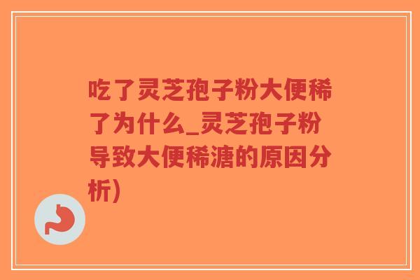 吃了灵芝孢子粉大便稀了为什么_灵芝孢子粉导致大便稀溏的原因分析)-第1张图片-超越 吃了灵芝孢子粉大便稀了为什么_灵芝孢子粉导致大便稀溏的原因分析)-第1张图片-超越