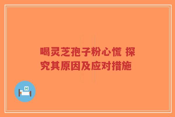 喝灵芝孢子粉心慌 探究其原因及应对措施-第1张图片-超越 喝灵芝孢子粉心慌 探究其原因及应对措施-第1张图片-超越