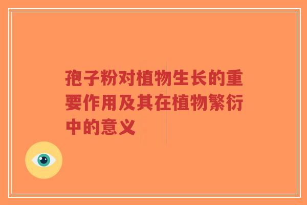孢子粉对植物生长的重要作用及其在植物繁衍中的意义-第1张图片-超越 孢子粉对植物生长的重要作用及其在植物繁衍中的意义-第1张图片-超越