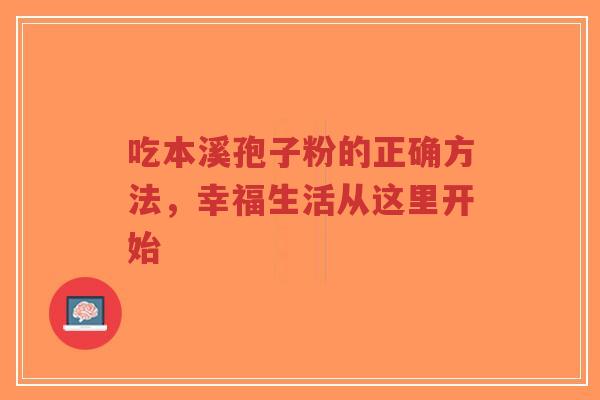 吃本溪孢子粉的正确方法,幸福生活从这里开始-第1张图片-超越 吃本溪孢子粉的正确方法,幸福生活从这里开始-第1张图片-超越