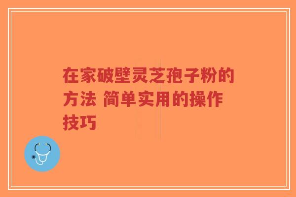 在家破壁灵芝孢子粉的方法 简单实用的操作技巧-第1张图片-超越 在家破壁灵芝孢子粉的方法 简单实用的操作技巧-第1张图片-超越