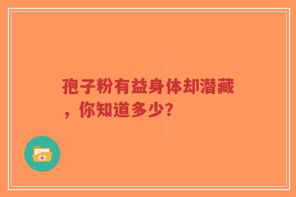 孢子粉有益身体却潜藏,你知道多少?-第1张图片-超越 孢子粉有益身体却潜藏,你知道多少?-第1张图片-超越