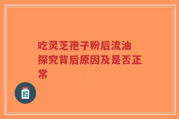 吃灵芝孢子粉后流油 探究背后原因及是否正常-第1张图片-超越 吃灵芝孢子粉后流油 探究背后原因及是否正常-第1张图片-超越