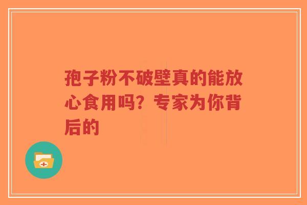 孢子粉不破壁真的能放心食用吗?专家为你背后的-第1张图片-超越 孢子粉不破壁真的能放心食用吗?专家为你背后的-第1张图片-超越