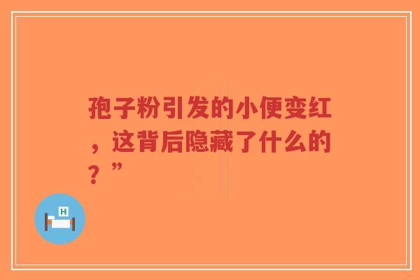 孢子粉引发的小便变红,这背后隐藏了什么的?”-第1张图片-超越 孢子粉引发的小便变红,这背后隐藏了什么的?”-第1张图片-超越